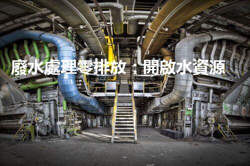 廢水處理零排放：開啟水資源循環(huán)利用的以后？